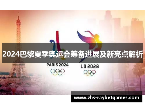 2024巴黎夏季奥运会筹备进展及新亮点解析 2024巴黎夏季奥运会筹备进展及新亮点解析