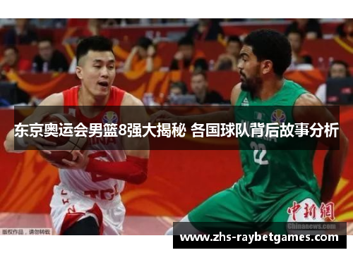 东京奥运会男篮8强大揭秘 各国球队背后故事分析