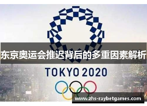 东京奥运会推迟背后的多重因素解析 东京奥运会推迟背后的多重因素解析