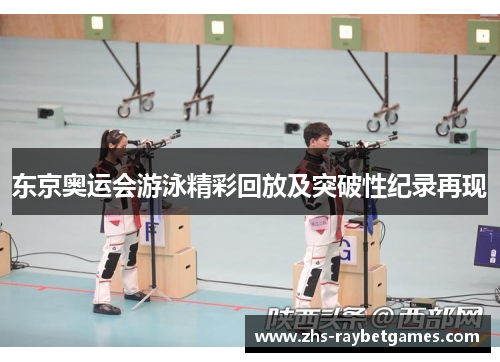 东京奥运会游泳精彩回放及突破性纪录再现